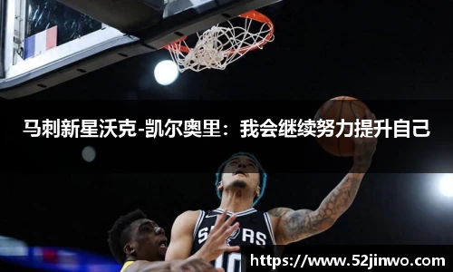 马刺新星沃克-凯尔奥里：我会继续努力提升自己