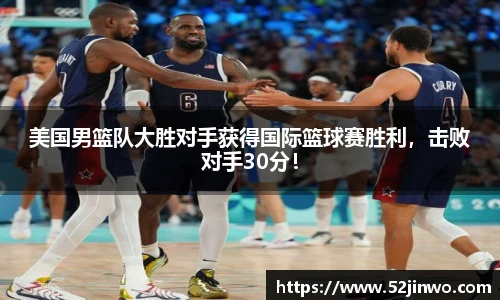 美国男篮队大胜对手获得国际篮球赛胜利，击败对手30分！
