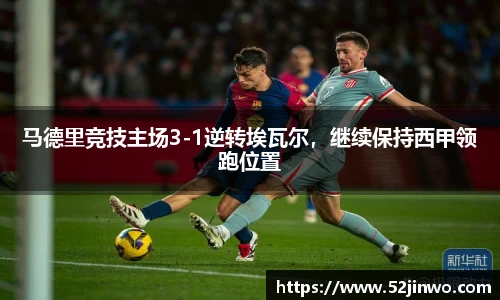马德里竞技主场3-1逆转埃瓦尔，继续保持西甲领跑位置
