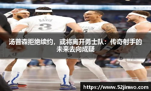 汤普森拒绝续约，或将离开勇士队：传奇射手的未来去向成疑