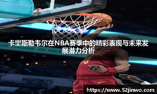 卡里斯勒韦尔在NBA赛季中的精彩表现与未来发展潜力分析