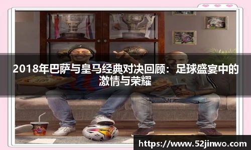2018年巴萨与皇马经典对决回顾：足球盛宴中的激情与荣耀