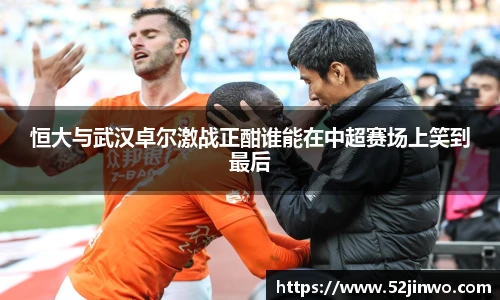 恒大与武汉卓尔激战正酣谁能在中超赛场上笑到最后