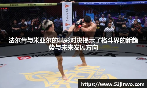 法尔肯与米亚尔的精彩对决揭示了格斗界的新趋势与未来发展方向