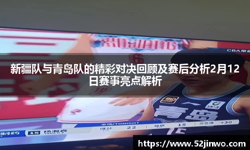 新疆队与青岛队的精彩对决回顾及赛后分析2月12日赛事亮点解析