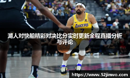 湖人对快船精彩对决比分实时更新全程直播分析与评论