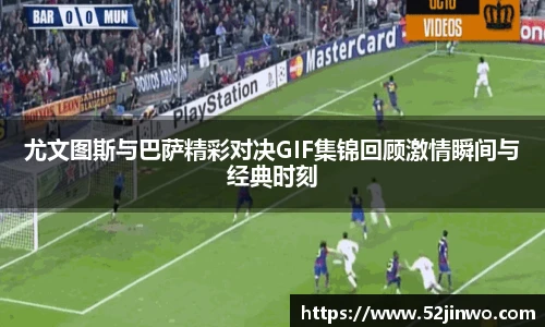 尤文图斯与巴萨精彩对决GIF集锦回顾激情瞬间与经典时刻