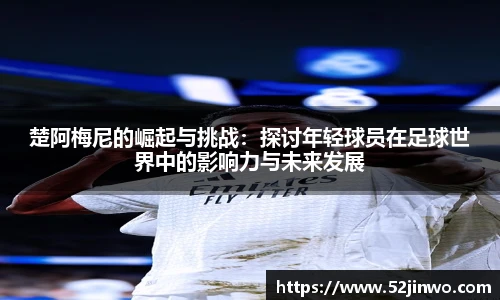 楚阿梅尼的崛起与挑战：探讨年轻球员在足球世界中的影响力与未来发展