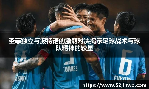 圣菲独立与波特诺的激烈对决揭示足球战术与球队精神的较量