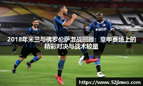 2018年米兰与佛罗伦萨激战回顾：意甲赛场上的精彩对决与战术较量