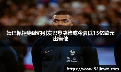 姆巴佩拒绝续约引发巴黎决策或今夏以15亿欧元出售他