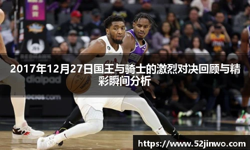 2017年12月27日国王与骑士的激烈对决回顾与精彩瞬间分析