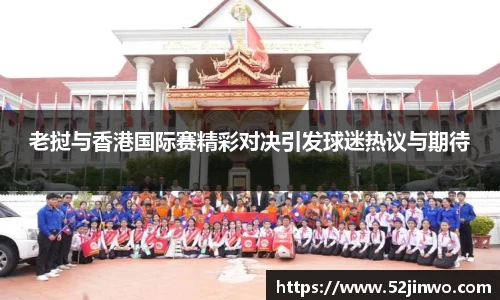 老挝与香港国际赛精彩对决引发球迷热议与期待