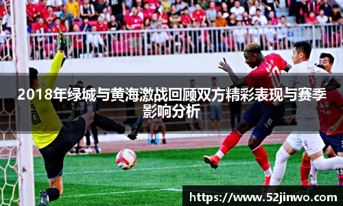 2018年绿城与黄海激战回顾双方精彩表现与赛季影响分析