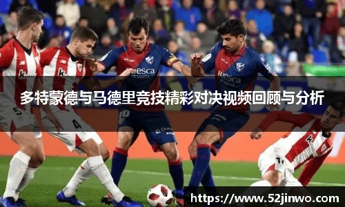 多特蒙德与马德里竞技精彩对决视频回顾与分析