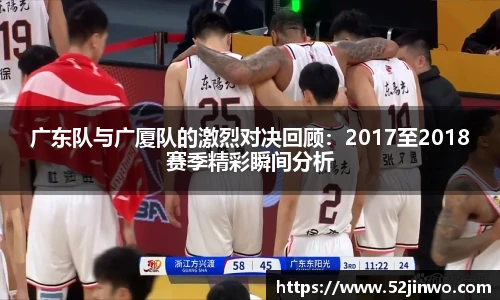 广东队与广厦队的激烈对决回顾：2017至2018赛季精彩瞬间分析