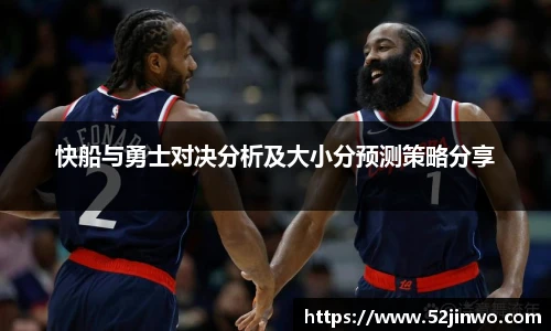 快船与勇士对决分析及大小分预测策略分享